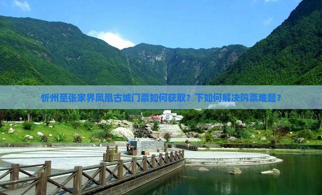 忻州至张家界凤凰古城门票如何获取？下如何解决购票难题？