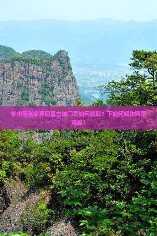 忻州至张家界凤凰古城门票如何获取？下如何解决购票难题？
