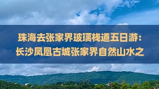 珠海去张家界玻璃栈道五日游：长沙凤凰古城张家界自然山水之旅