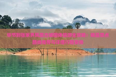 毕节到张家界凤凰古城团体旅游全攻略：精品景点路线推荐与详细行程安排