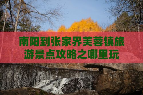 南阳到张家界芙蓉镇旅游景点攻略之哪里玩