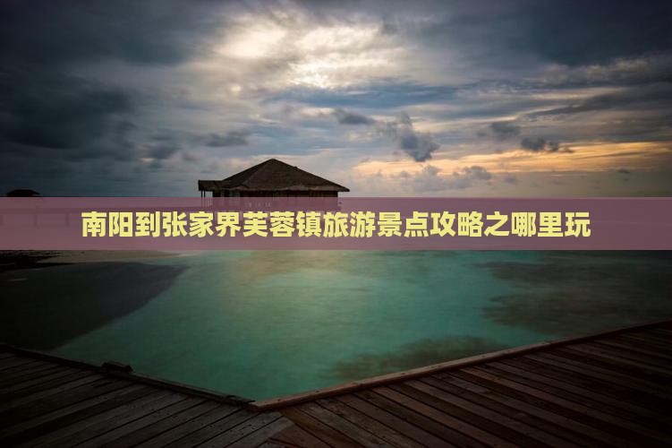 南阳到张家界芙蓉镇旅游景点攻略之哪里玩