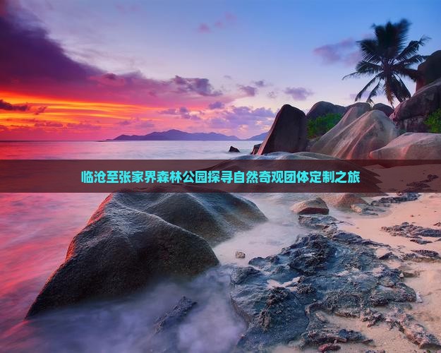 临沧至张家界森林公园探寻自然奇观团体定制之旅