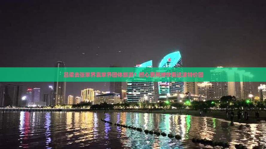 吕梁去张家界袁家界团体旅游？担心费用缚快看这波特价团