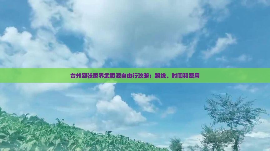 台州到张家界武陵源自由行攻略：路线、时间和费用
