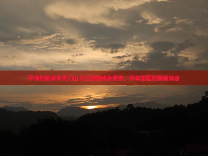 平凉到张家界天门山七日游路线及费用，开车里程和最新消息