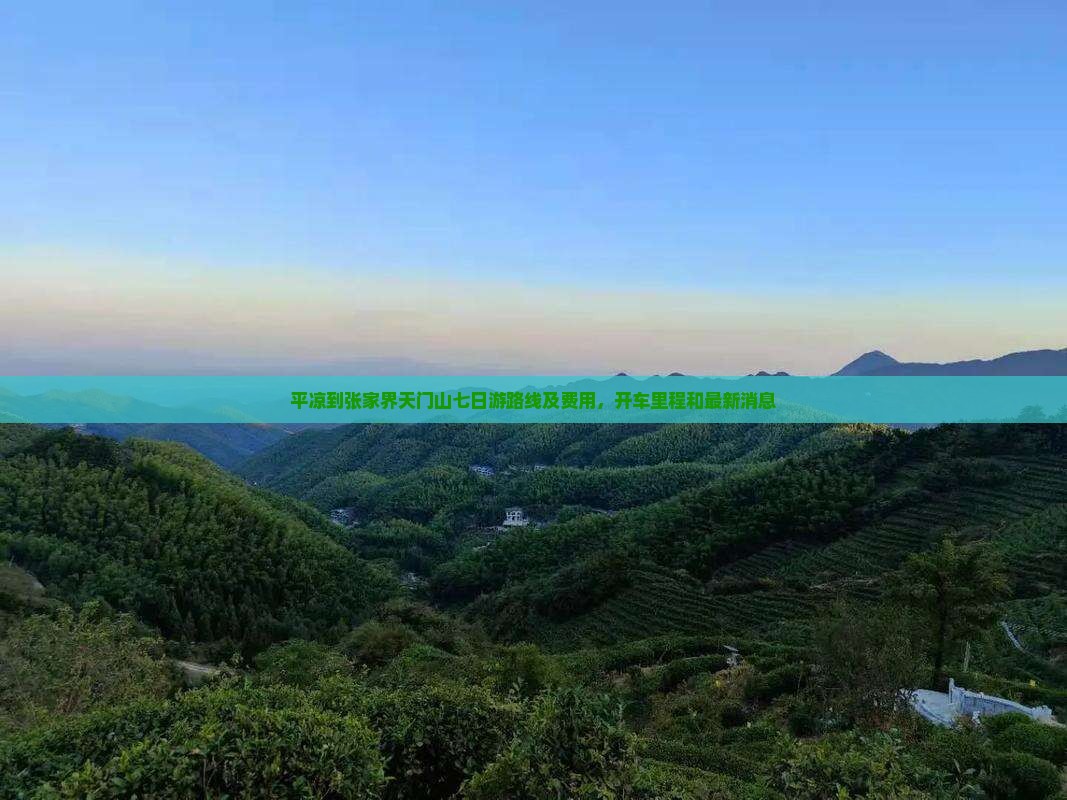 平凉到张家界天门山七日游路线及费用，开车里程和最新消息