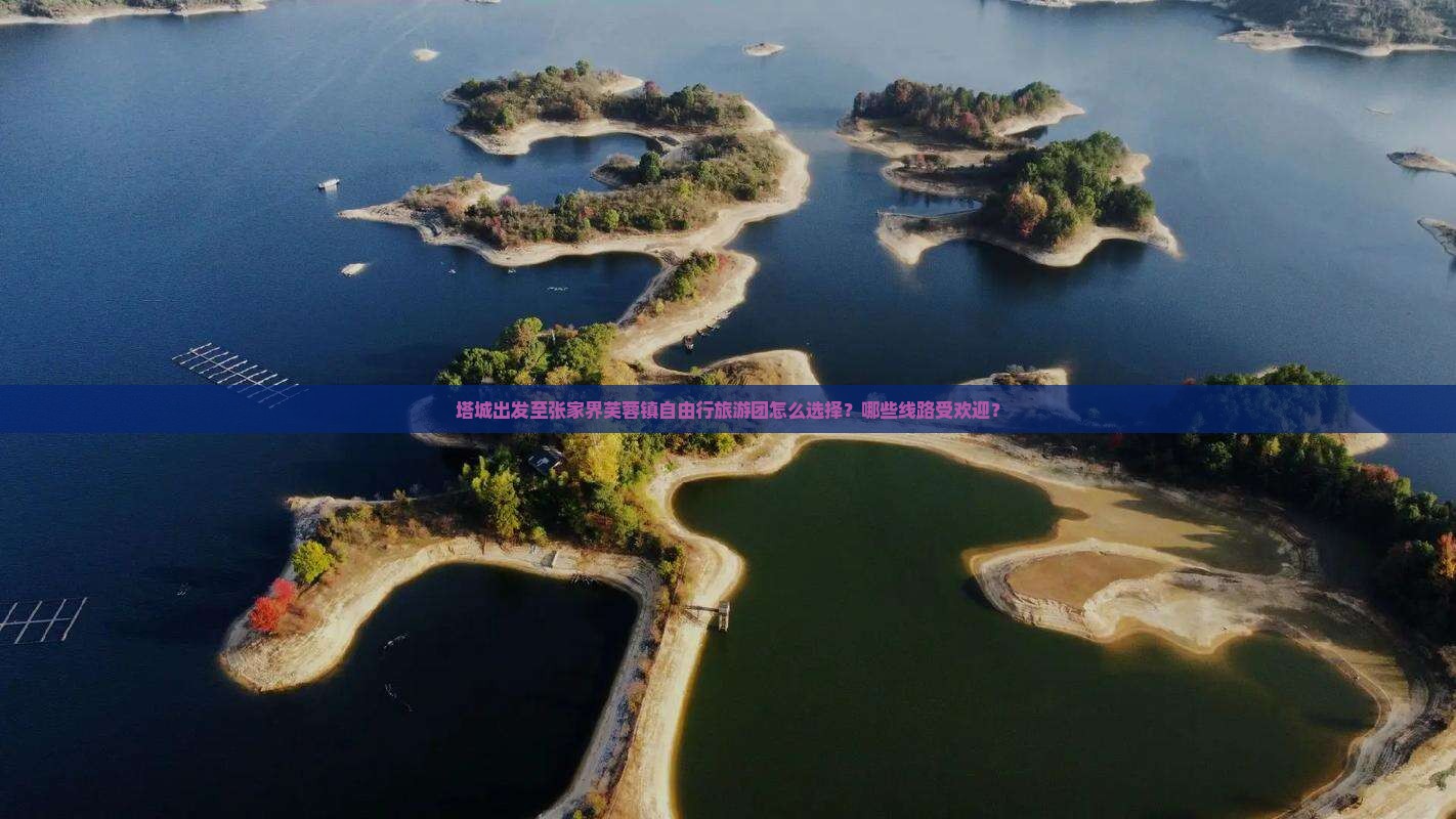 塔城出发至张家界芙蓉镇自由行旅游团怎么选择？哪些线路受欢迎？