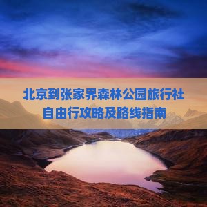 北京到张家界森林公园旅行社自由行攻略及路线指南