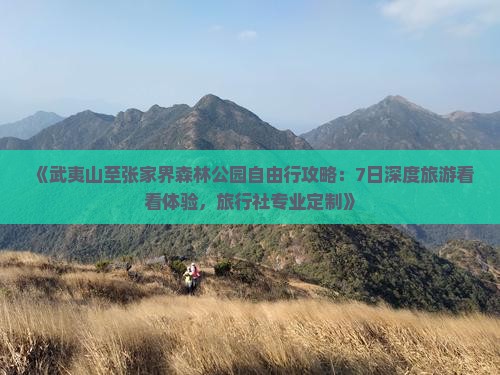 《武夷山至张家界森林公园自由行攻略：7日深度旅游看看体验，旅行社专业定制》