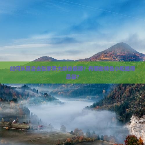 如何从昌吉去张家界大峡谷旅游？有哪些特色小吃值得品尝？
