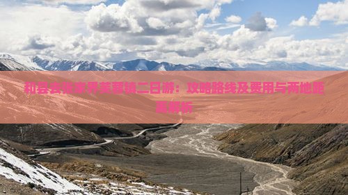 和县去张家界芙蓉镇二日游：攻略路线及费用与两地距离解析