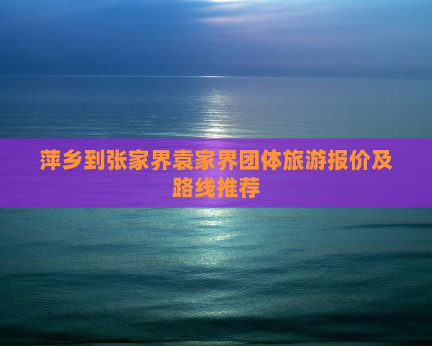 萍乡到张家界袁家界团体旅游报价及路线推荐