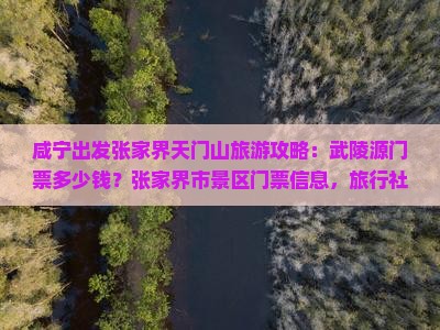 咸宁出发张家界天门山旅游攻略：武陵源门票多少钱？张家界市景区门票信息，旅行社自由行景点详情一览