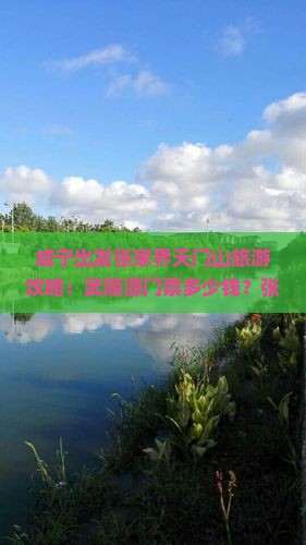 咸宁出发张家界天门山旅游攻略：武陵源门票多少钱？张家界市景区门票信息，旅行社自由行景点详情一览