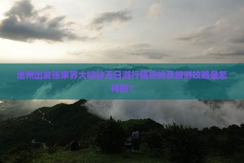 池州出发张家界大峡谷五日游行程安排及旅游攻略是怎样的？