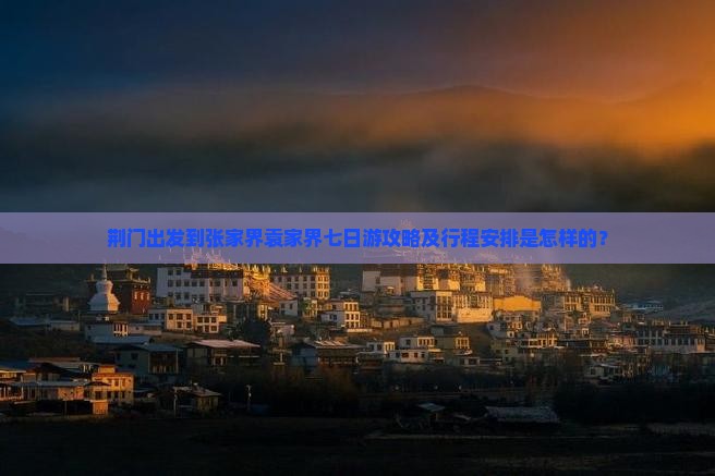 荆门出发到张家界袁家界七日游攻略及行程安排是怎样的？