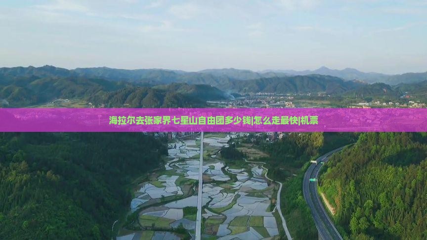 海拉尔去张家界七星山自由团多少钱|怎么走最快|机票
