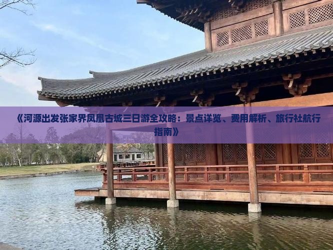 《河源出发张家界凤凰古城三日游全攻略：景点详览、费用解析、旅行社航行指南》