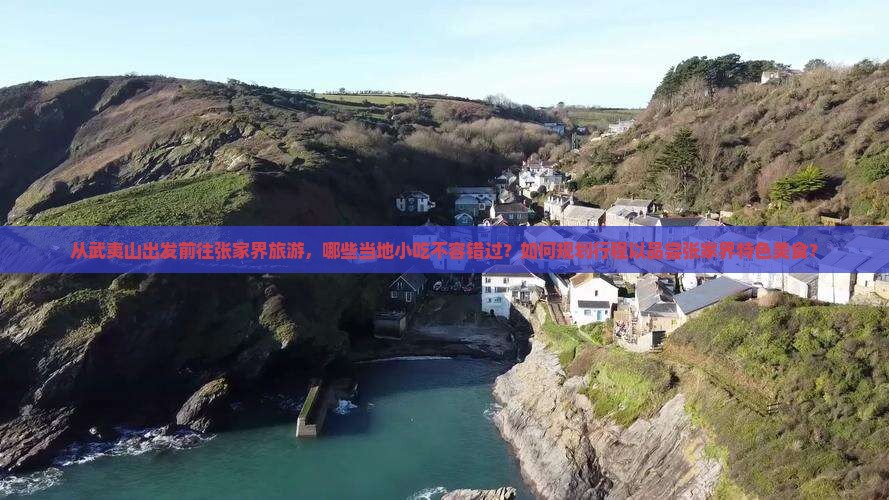 从武夷山出发前往张家界旅游，哪些当地小吃不容错过？如何规划行程以品尝张家界特色美食？