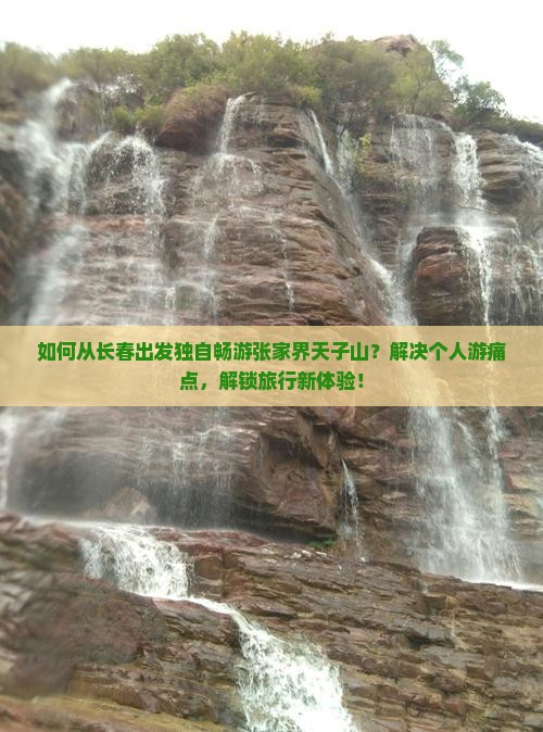 如何从长春出发独自畅游张家界天子山？解决个人游痛点，解锁旅行新体验！