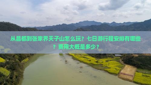 从昌都到张家界天子山怎么玩？七日游行程安排有哪些？费用大概是多少？