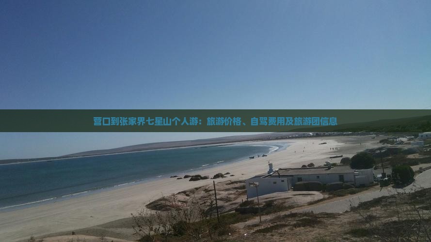 营口到张家界七星山个人游：旅游价格、自驾费用及旅游团信息