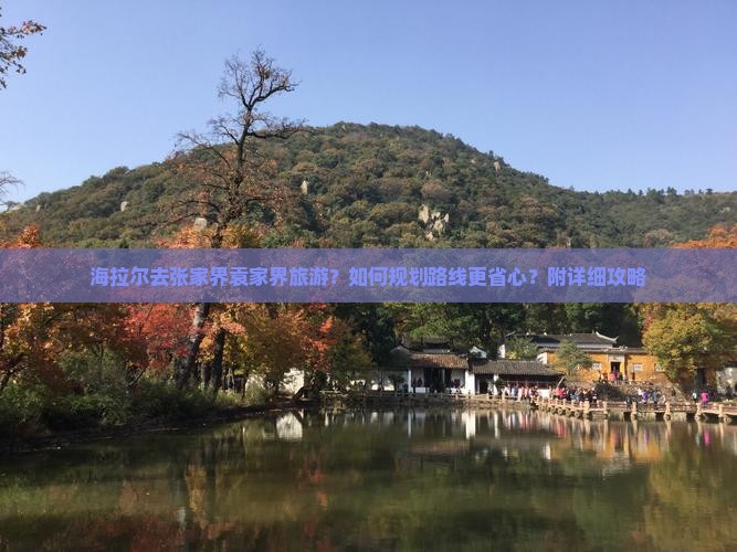 海拉尔去张家界袁家界旅游？如何规划路线更省心？附详细攻略