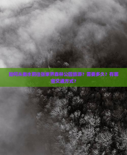 如何从衡水前往张家界森林公园旅游？需要多久？有哪些交通方式？