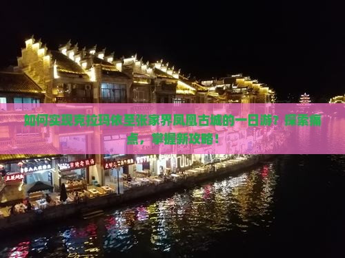 如何实现克拉玛依至张家界凤凰古城的一日游？探索痛点，掌握新攻略！