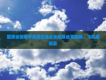 固原去张家界凤凰古城必去地及自驾路线、飞机票信息