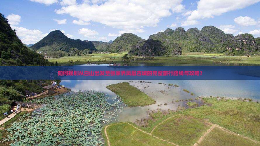 如何规划从白山出发至张家界凤凰古城的完整旅行路线与攻略？