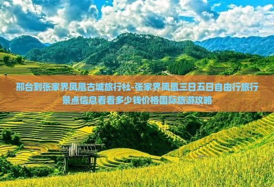 邢台到张家界凤凰古城旅行社-张家界凤凰三日五日自由行旅行景点信息看看多少钱价格国际旅游攻略