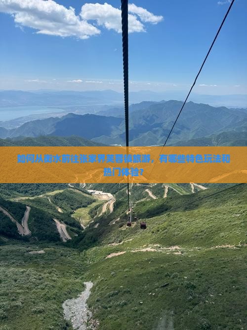 如何从衡水前往张家界芙蓉镇旅游，有哪些特色玩法和热门体验？