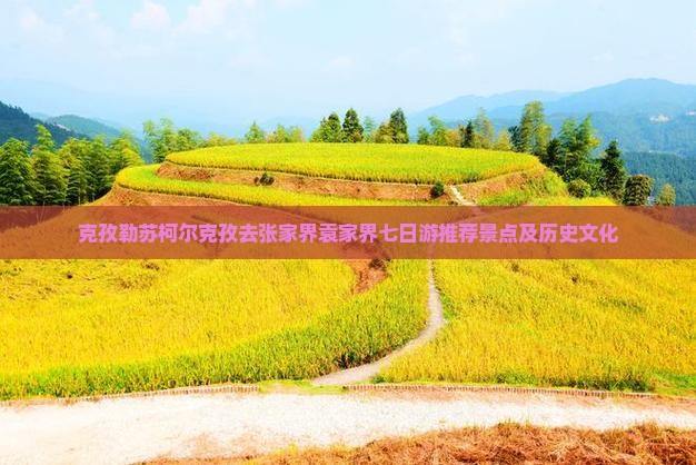 克孜勒苏柯尔克孜去张家界袁家界七日游推荐景点及历史文化