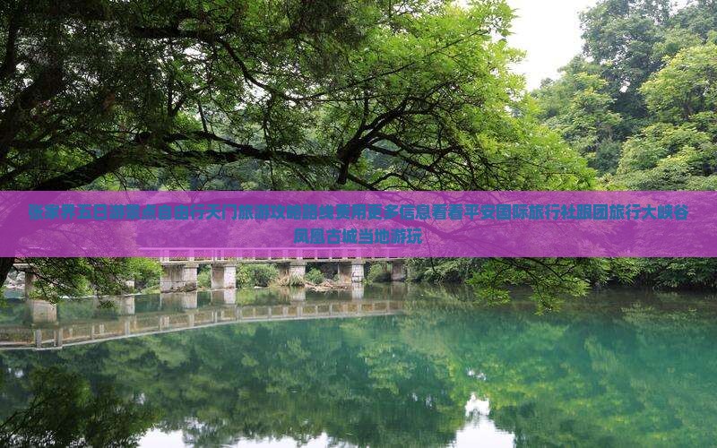 张家界五日游景点自由行天门旅游攻略路线费用更多信息看看平安国际旅行社跟团旅行大峡谷凤凰古城当地游玩