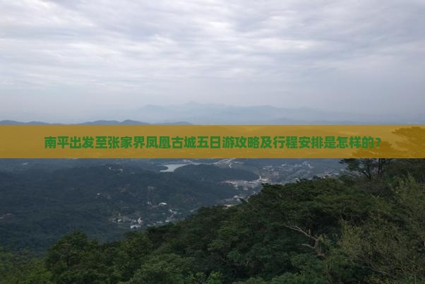 南平出发至张家界凤凰古城五日游攻略及行程安排是怎样的? 南平出发至张家界凤凰古城五日游攻略及行程安排是怎样的?
