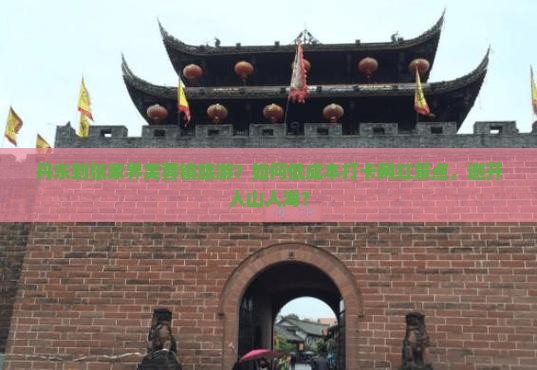 丹东到张家界芙蓉镇旅游?如何低成本打卡网红景点,避开人山人海? 丹东到张家界芙蓉镇旅游?如何低成本打卡网红景点,避开人山人海?