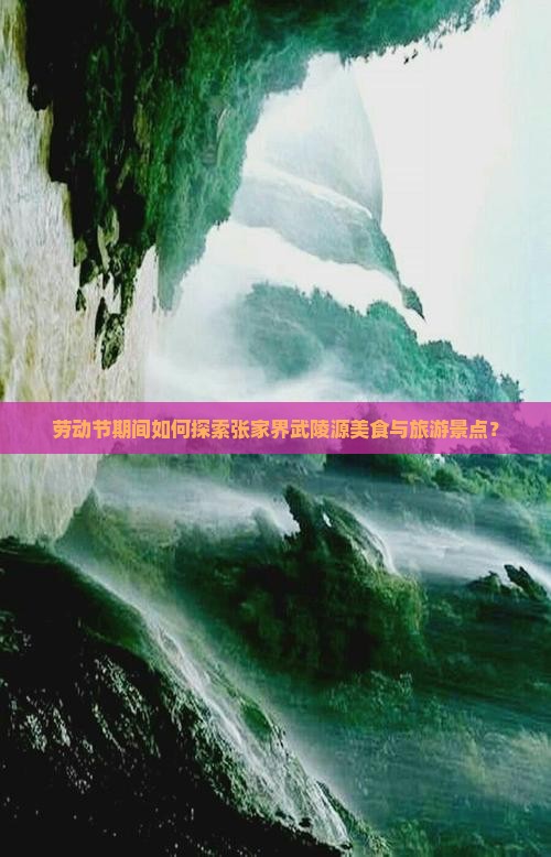 劳动节期间如何探索张家界武陵源美食与旅游景点？