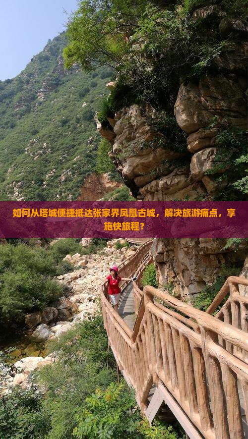 如何从塔城便捷抵达张家界凤凰古城，解决旅游痛点，享施快旅程？