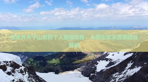 张家界天子山新到个人旅游攻略：永新出发深度游路线解析