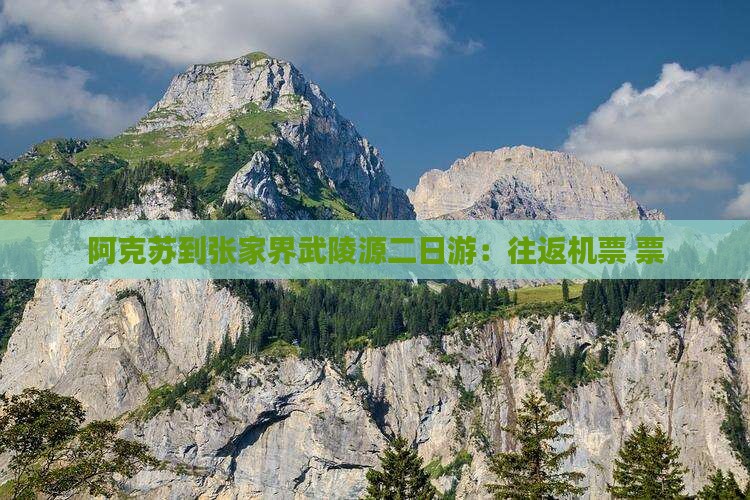 阿克苏到张家界武陵源二日游：往返机票+票