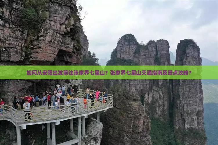 如何从安阳出发前往张家界七星山？张家界七星山交通指南及景点攻略？