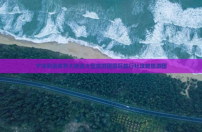 宁波到张家界大峡谷大型旅游团国际旅行社攻略旅游团