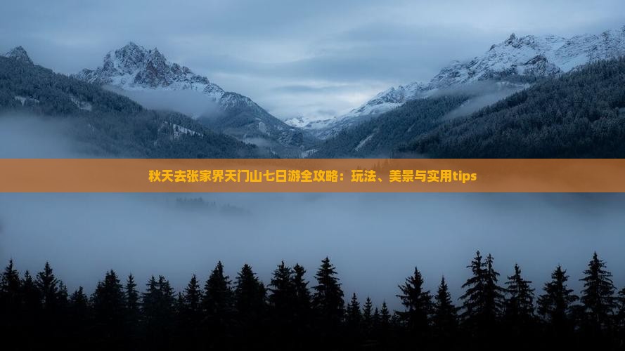 秋天去张家界天门山七日游全攻略：玩法、美景与实用tips