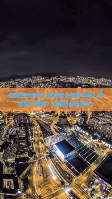 临夏去张家界七日游怎么安排行程？需要多少费用？有哪些必看景点？