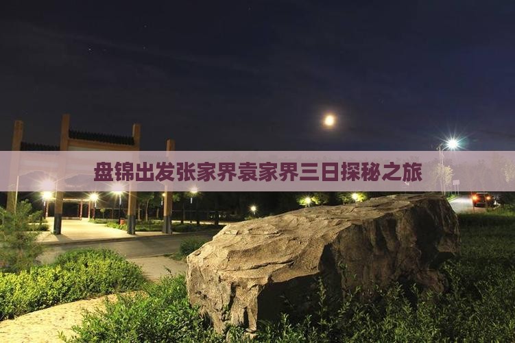 盘锦出发张家界袁家界三日探秘之旅