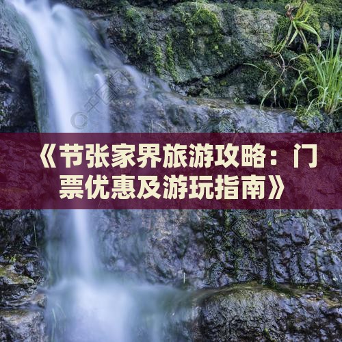《节张家界旅游攻略：门票优惠及游玩指南》