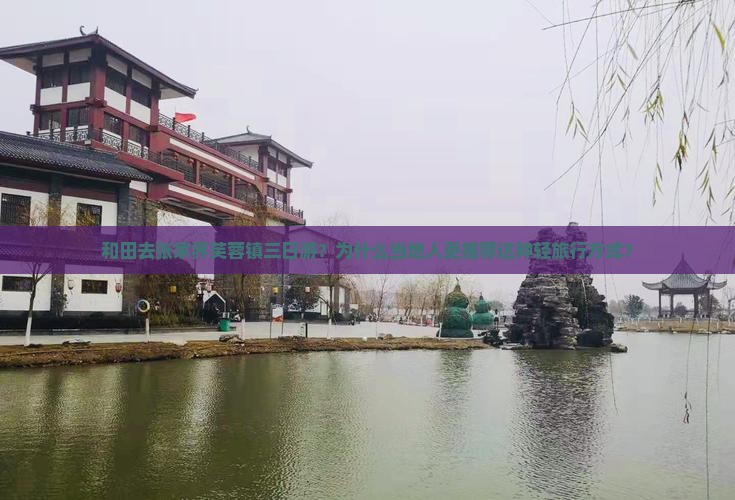 和田去张家界芙蓉镇三日游？为什么当地人更推荐这种轻旅行方式？