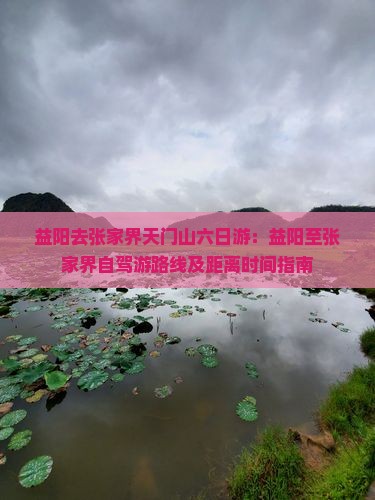 益阳去张家界天门山六日游：益阳至张家界自驾游路线及距离时间指南